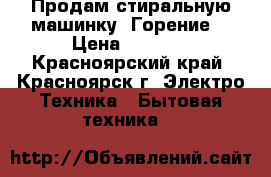 Продам стиральную машинку “Горение“ › Цена ­ 3 500 - Красноярский край, Красноярск г. Электро-Техника » Бытовая техника   